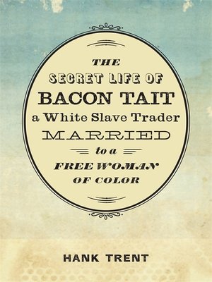 cover image of The Secret Life of Bacon Tait, a White Slave Trader Married to a Free Woman of Color